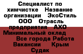 Специалист по химчистке › Название организации ­ ЭкоСтиль, ООО › Отрасль предприятия ­ АХО › Минимальный оклад ­ 30 000 - Все города Работа » Вакансии   . Крым,Судак